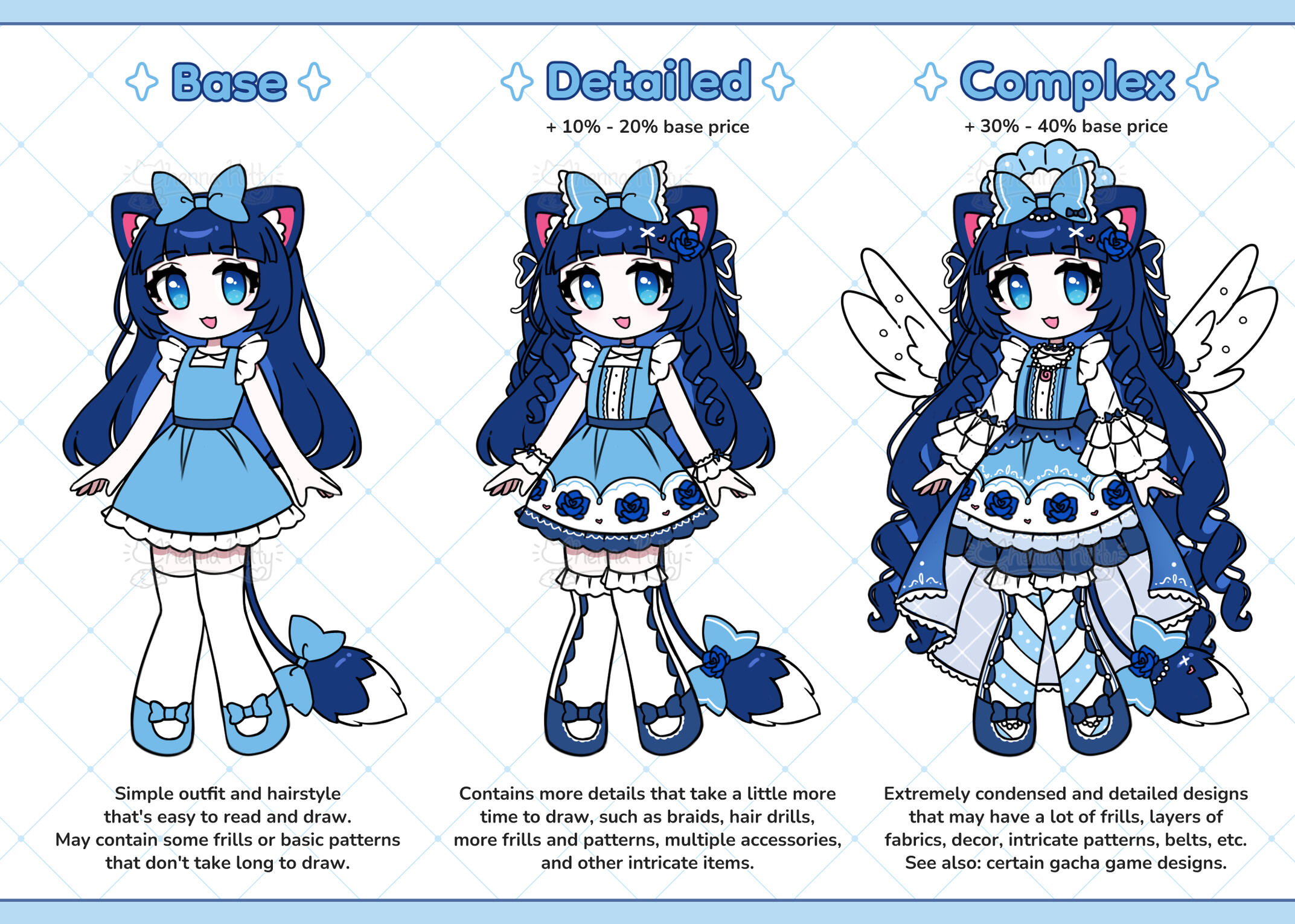 BASE: Simple outfit and hairstyle that's easy to read and draw. May contain some frills or basic patterns that don't take long to draw. DETAILED: +10% - 20% base price. Contains more details that take a little more time to draw, such as braids, hair drills